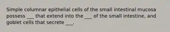 Simple columnar epithelial cells of the small intestinal mucosa possess ___ that extend into the ___ of the small intestine, and goblet cells that secrete ___.