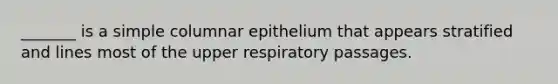 _______ is a simple columnar epithelium that appears stratified and lines most of the upper respiratory passages.