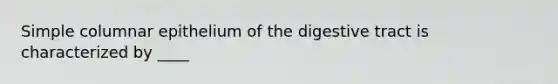 Simple columnar epithelium of the digestive tract is characterized by ____