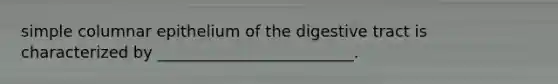 simple columnar epithelium of the digestive tract is characterized by _________________________.