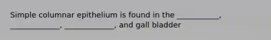 Simple columnar epithelium is found in the ___________, _____________, _____________, and gall bladder