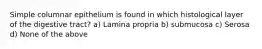 Simple columnar epithelium is found in which histological layer of the digestive tract? a) Lamina propria b) submucosa c) Serosa d) None of the above