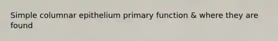 Simple columnar epithelium primary function & where they are found