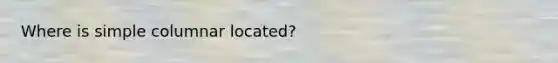 Where is simple columnar located?