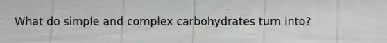 What do simple and complex carbohydrates turn into?