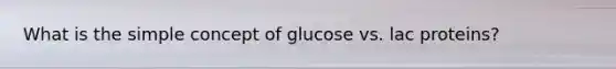 What is the simple concept of glucose vs. lac proteins?