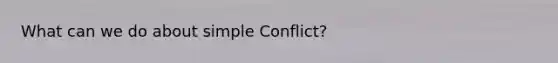 What can we do about simple Conflict?