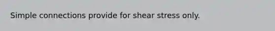 Simple connections provide for shear stress only.