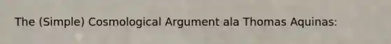 The (Simple) Cosmological Argument ala Thomas Aquinas: