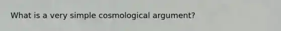 What is a very simple cosmological argument?