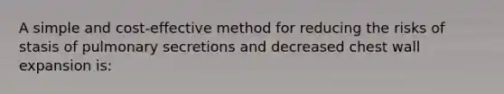 A simple and cost-effective method for reducing the risks of stasis of pulmonary secretions and decreased chest wall expansion is: