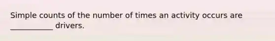 Simple counts of the number of times an activity occurs are ___________ drivers.