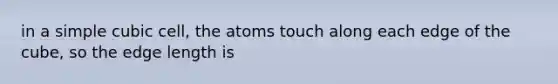 in a simple cubic cell, the atoms touch along each edge of the cube, so the edge length is