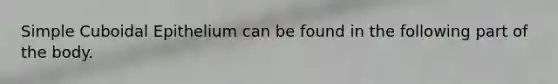 Simple Cuboidal Epithelium can be found in the following part of the body.