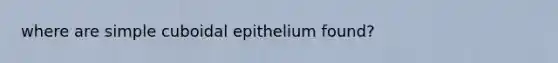 where are simple cuboidal epithelium found?