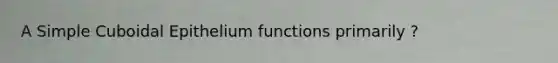 A Simple Cuboidal Epithelium functions primarily ?