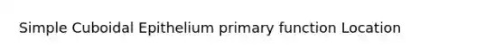 Simple Cuboidal Epithelium primary function Location