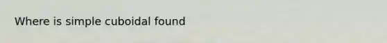 Where is simple cuboidal found