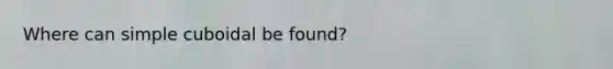 Where can simple cuboidal be found?