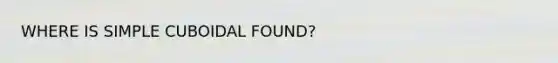 WHERE IS SIMPLE CUBOIDAL FOUND?