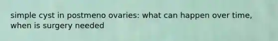 simple cyst in postmeno ovaries: what can happen over time, when is surgery needed