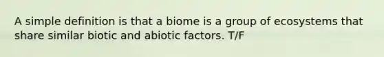 A simple definition is that a biome is a group of ecosystems that share similar biotic and abiotic factors. T/F