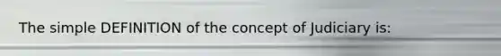 The simple DEFINITION of the concept of Judiciary is: