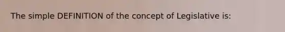 The simple DEFINITION of the concept of Legislative is: