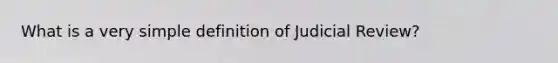 What is a very simple definition of Judicial Review?