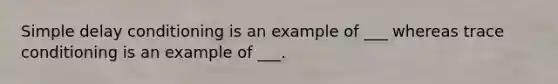 Simple delay conditioning is an example of ___ whereas trace conditioning is an example of ___.