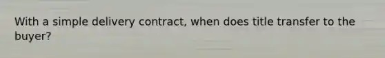 With a simple delivery contract, when does title transfer to the buyer?