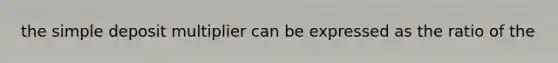 the simple deposit multiplier can be expressed as the ratio of the