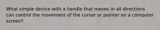 What simple device with a handle that moves in all directions can control the movement of the cursor or pointer on a computer screen?