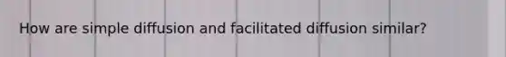 How are simple diffusion and facilitated diffusion similar?