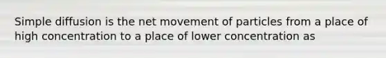 Simple diffusion is the net movement of particles from a place of high concentration to a place of lower concentration as