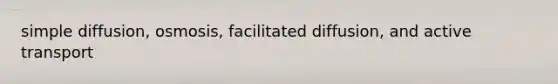 simple diffusion, osmosis, facilitated diffusion, and active transport