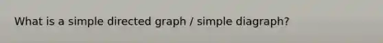 What is a simple directed graph / simple diagraph?