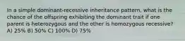 In a simple dominant-recessive inheritance pattern, what is the chance of the offspring exhibiting the dominant trait if one parent is heterozygous and the other is homozygous recessive? A) 25% B) 50% C) 100% D) 75%