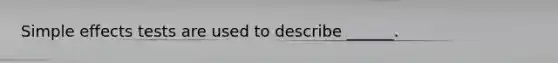Simple effects tests are used to describe ______.