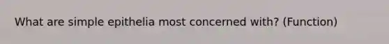 What are simple epithelia most concerned with? (Function)