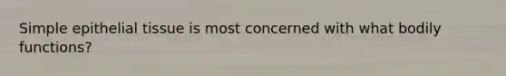 Simple epithelial tissue is most concerned with what bodily functions?