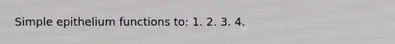 Simple epithelium functions to: 1. 2. 3. 4.