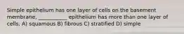 Simple epithelium has one layer of cells on the basement membrane, ___________ epithelium has more than one layer of cells. A) squamous B) fibrous C) stratified D) simple