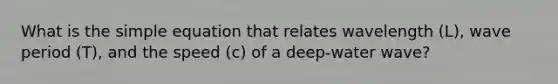 What is the simple equation that relates wavelength (L), wave period (T), and the speed (c) of a deep-water wave?