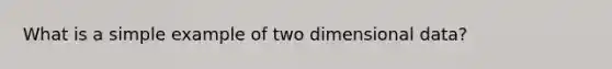 What is a simple example of two dimensional data?