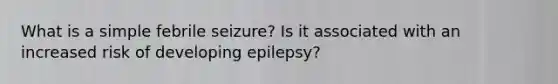 What is a simple febrile seizure? Is it associated with an increased risk of developing epilepsy?