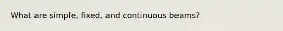 What are simple, fixed, and continuous beams?