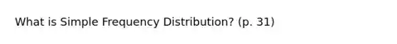 What is Simple Frequency Distribution? (p. 31)