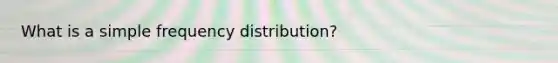 What is a simple frequency distribution?