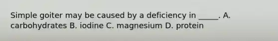 Simple goiter may be caused by a deficiency in _____. A. carbohydrates B. iodine C. magnesium D. protein